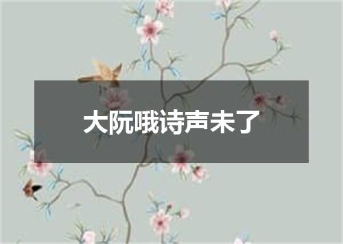 大阮哦诗声未了