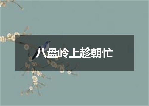 八盘岭上趁朝忙
