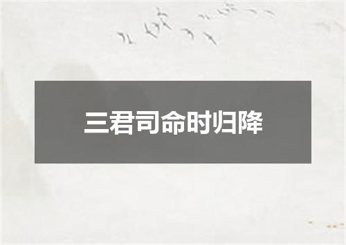 三君司命时归降