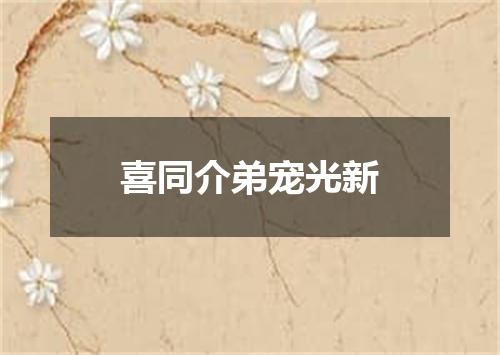 喜同介弟宠光新