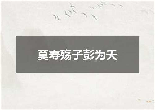 莫寿殇子彭为夭