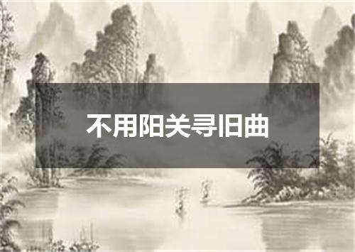 不用阳关寻旧曲