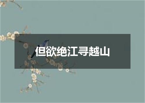 但欲绝江寻越山
