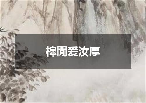 槹閒爱汝厚