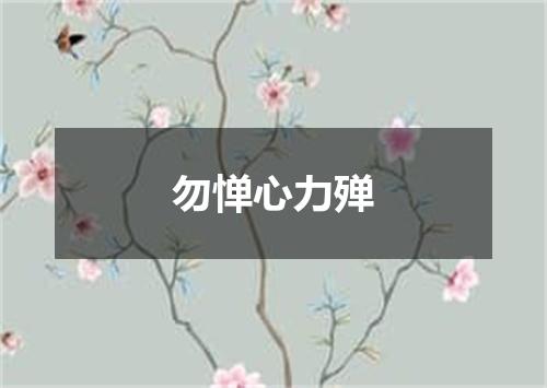 勿惮心力殚