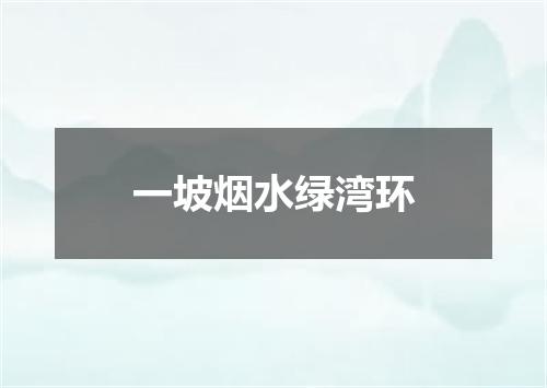 一坡烟水绿湾环