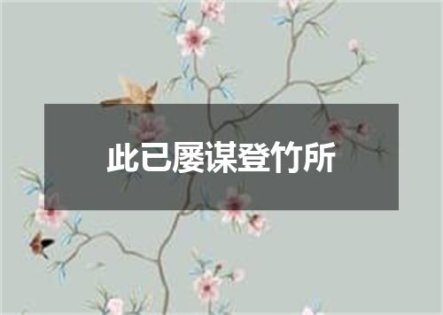 此已屡谋登竹所