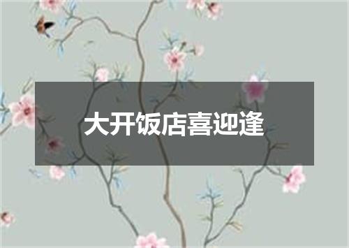 大开饭店喜迎逢