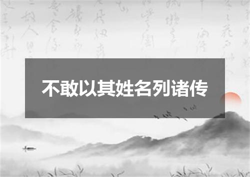 不敢以其姓名列诸传