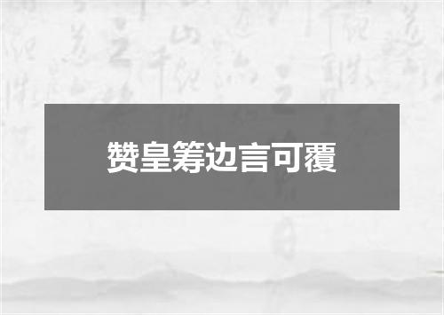 赞皇筹边言可覆