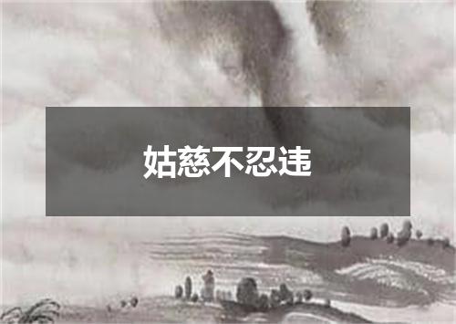 姑慈不忍违