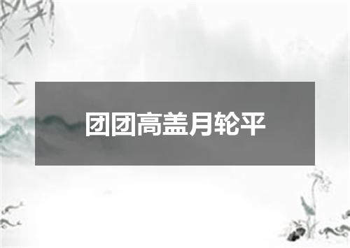 团团高盖月轮平