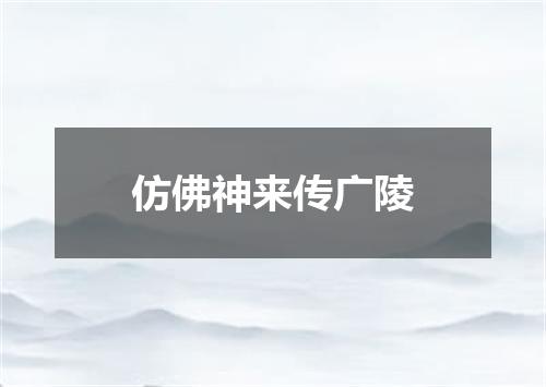 仿佛神来传广陵