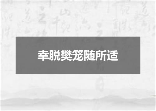 幸脱樊笼随所适