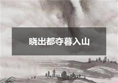 晓出都夺暮入山