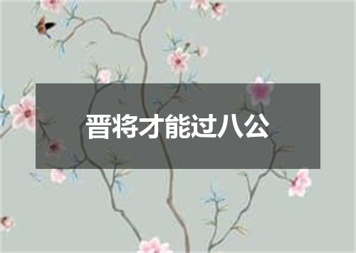 晋将才能过八公