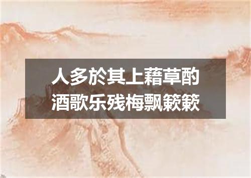 人多於其上藉草酌酒歌乐残梅飘簌簌