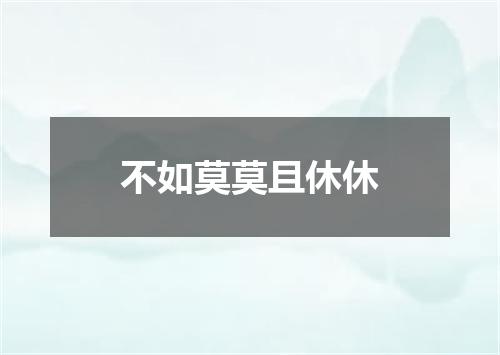 不如莫莫且休休