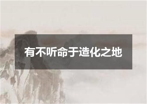 有不听命于造化之地