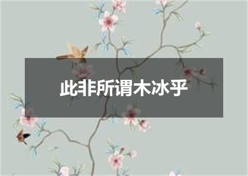 此非所谓木冰乎