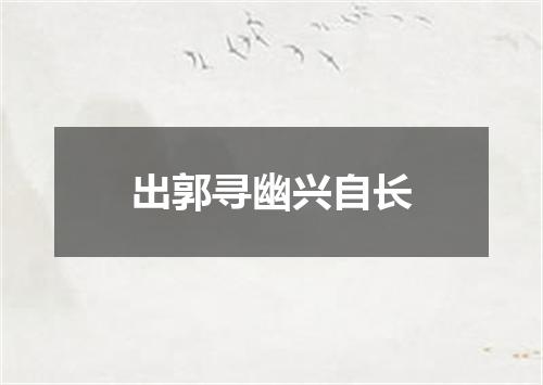 出郭寻幽兴自长