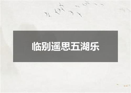 临别遥思五湖乐