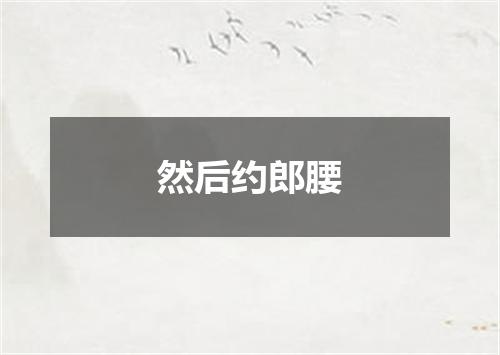 然后约郎腰
