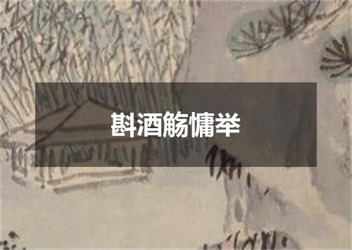 斟酒觞慵举