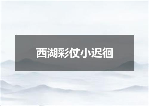 西湖彩仗小迟徊