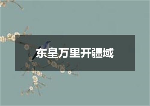东皇万里开疆域