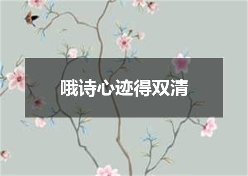 哦诗心迹得双清