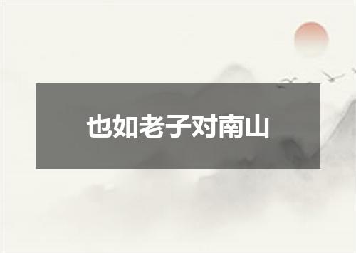 也如老子对南山