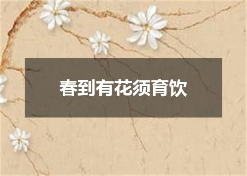 春到有花须育饮