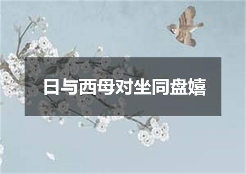 日与西母对坐同盘嬉