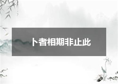 卜者相期非止此