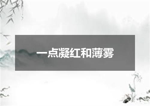 一点凝红和薄雾