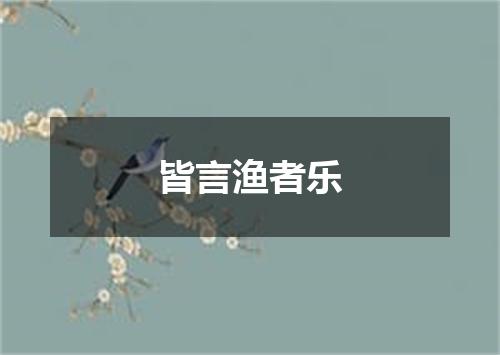 皆言渔者乐