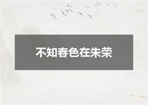 不知春色在朱荣