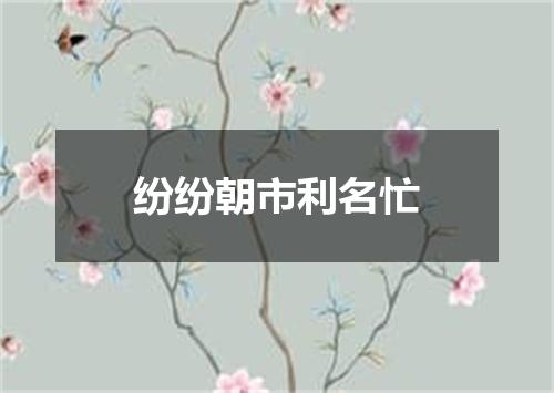 纷纷朝市利名忙