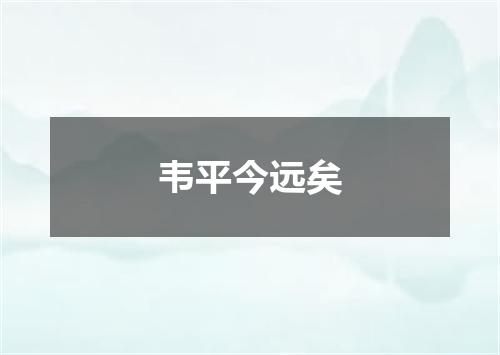 韦平今远矣