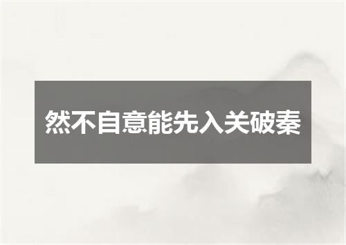 然不自意能先入关破秦