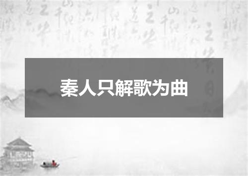 秦人只解歌为曲