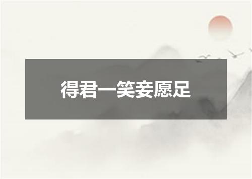 得君一笑妾愿足