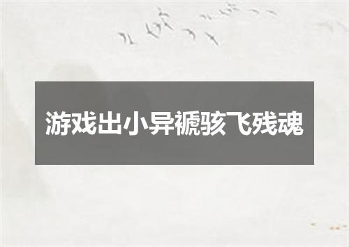 游戏出小异褫骇飞残魂