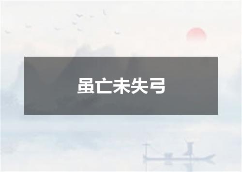 虽亡未失弓