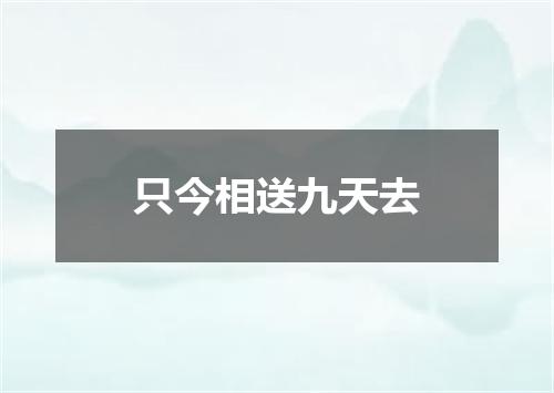 只今相送九天去