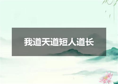 我道天道短人道长