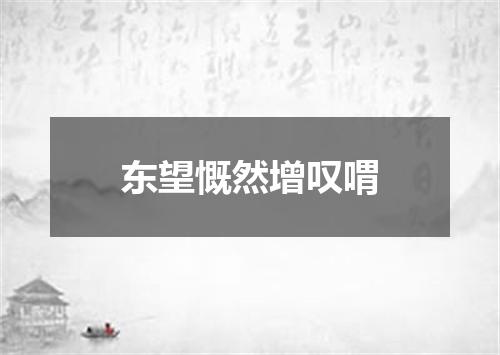 东望慨然增叹喟