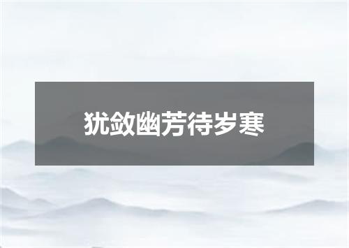 犹敛幽芳待岁寒