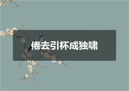 倦去引杯成独啸